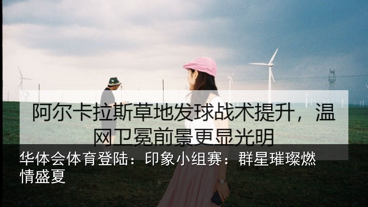 华体会体育登陆：印象小组赛：群星璀璨燃情盛夏