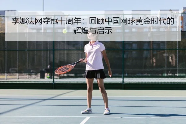 li-na-fa-wang-duo-guan-shi-zhou-nian-hui-gu-zhong-guo-wang-qiu-huang-jin-shi-dai-de-hui-huang-yu-qi-shi-3-323.jpg