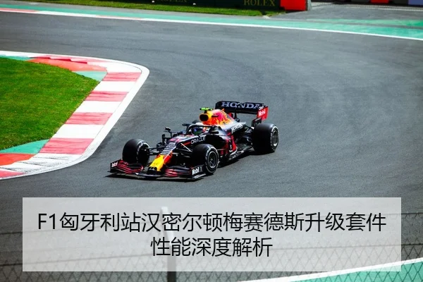F1匈牙利站汉密尔顿梅赛德斯升级套件性能深度解析