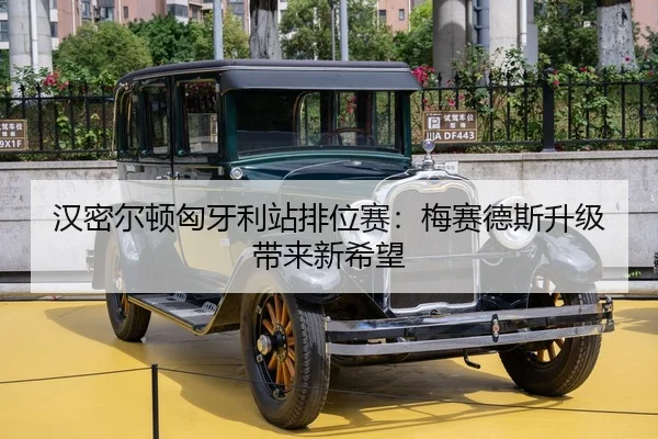 汉密尔顿匈牙利站排位赛：梅赛德斯升级带来新希望
