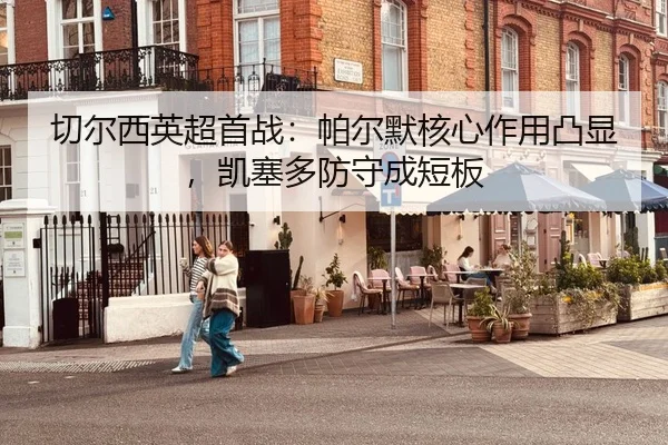 切尔西英超首战：帕尔默核心作用凸显，凯塞多防守成短板