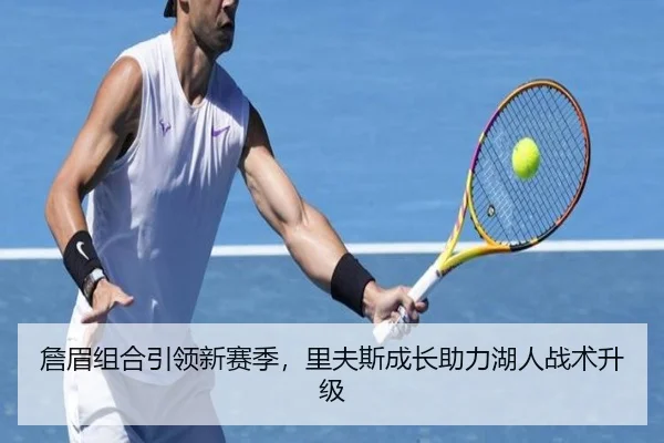詹眉组合引领新赛季，里夫斯成长助力湖人战术升级