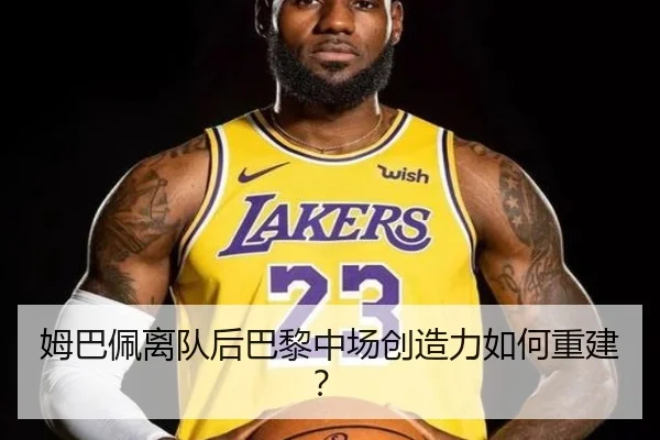 姆巴佩离队后巴黎中场创造力如何重建？