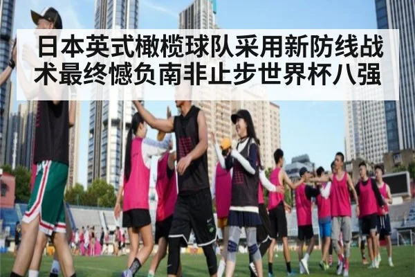 日本英式橄榄球队采用新防线战术最终憾负南非止步世界杯八强