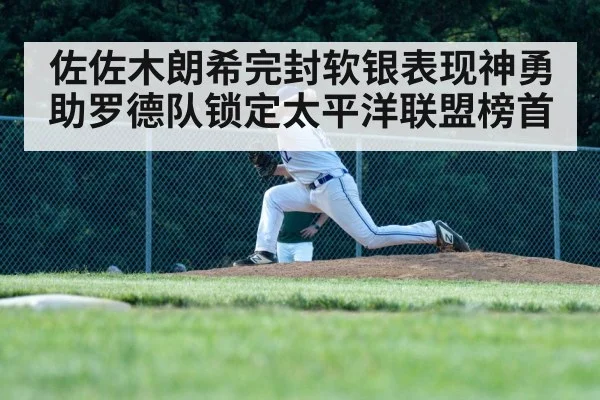 佐佐木朗希完封软银表现神勇助罗德队锁定太平洋联盟榜首