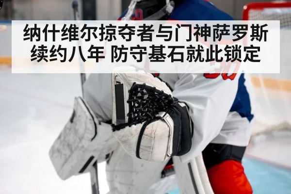 纳什维尔掠夺者与门神萨罗斯续约八年 防守基石就此锁定