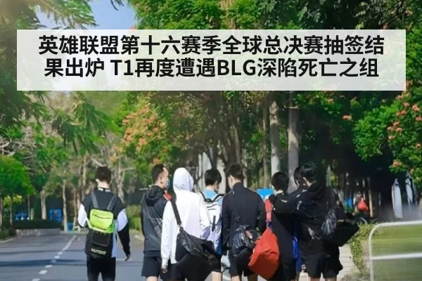 英雄联盟第十六赛季全球总决赛抽签结果出炉 T1再度遭遇BLG深陷死亡之组