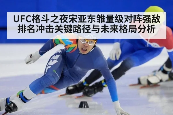 UFC格斗之夜宋亚东雏量级对阵强敌排名冲击关键路径与未来格局分析